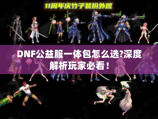 DNF公益服一体包怎么选?深度解析玩家必看！