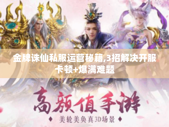 金牌诛仙私服运营秘籍,3招解决开服卡顿+爆满难题