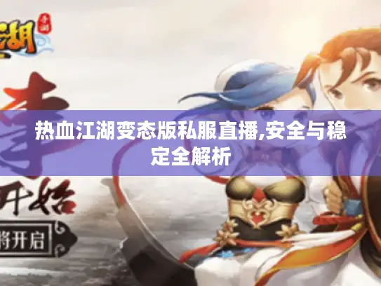 热血江湖变态版私服直播,安全与稳定全解析