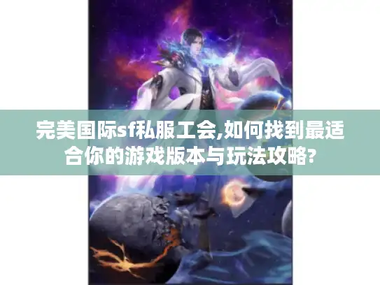 完美国际sf私服工会,如何找到最适合你的游戏版本与玩法攻略?