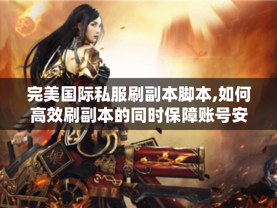 完美国际私服刷副本脚本,如何高效刷副本的同时保障账号安全? 完美国际私服刷副本脚本,如何高效刷副本的同时保障账号安全?