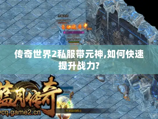 传奇世界2私服带元神,如何快速提升战力?