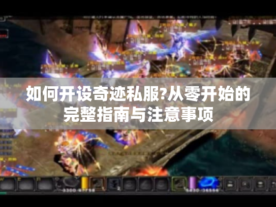 如何开设奇迹私服?从零开始的完整指南与注意事项