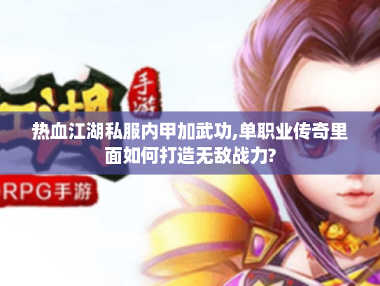 热血江湖私服内甲加武功,单职业传奇里面如何打造无敌战力?