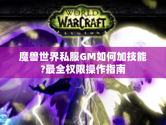 魔兽世界私服GM如何加技能?最全权限操作指南