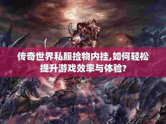 传奇世界私服捡物内挂,如何轻松提升游戏效率与体验?