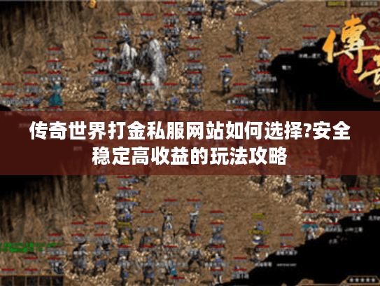 传奇世界打金私服网站如何选择?安全稳定高收益的玩法攻略 传奇世界打金私服网站如何选择?安全稳定高收益的玩法攻略