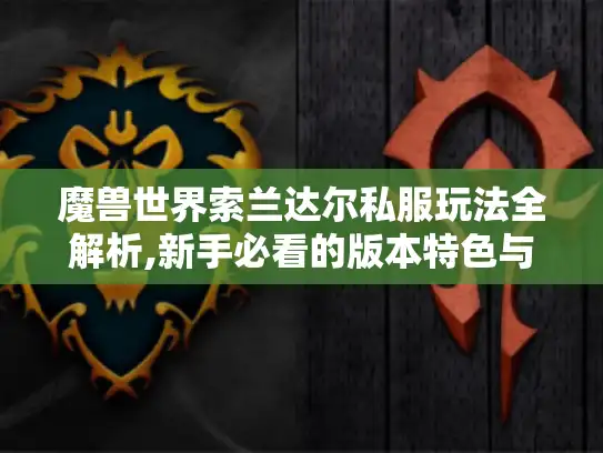 魔兽世界索兰达尔私服玩法全解析,新手必看的版本特色与攻略技巧 魔兽世界索兰达尔私服玩法全解析,新手必看的版本特色与攻略技巧