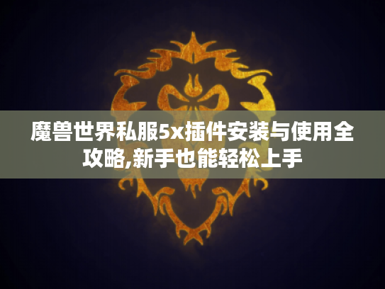 魔兽世界私服5x插件安装与使用全攻略,新手也能轻松上手