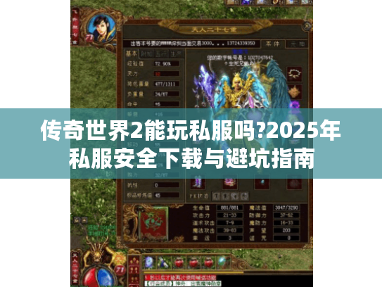 传奇世界2能玩私服吗?2025年私服安全下载与避坑指南