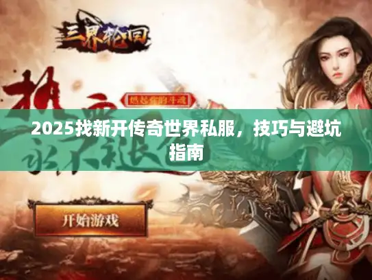 2025找新开传奇世界私服,技巧与避坑指南 2025找新开传奇世界私服,技巧与避坑指南