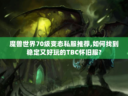 魔兽世界70级变态私服推荐,如何找到稳定又好玩的TBC怀旧服?
