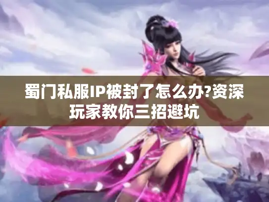 蜀门私服IP被封了怎么办?资深玩家教你三招避坑