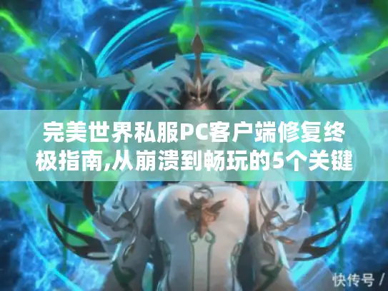 完美世界私服PC客户端修复终极指南,从崩溃到畅玩的5个关键步骤