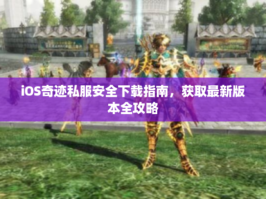 iOS奇迹私服安全下载指南，获取最新版本全攻略