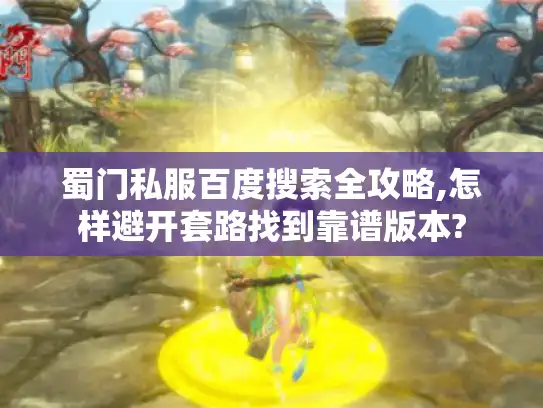 蜀门私服百度搜索全攻略,怎样避开套路找到靠谱版本?