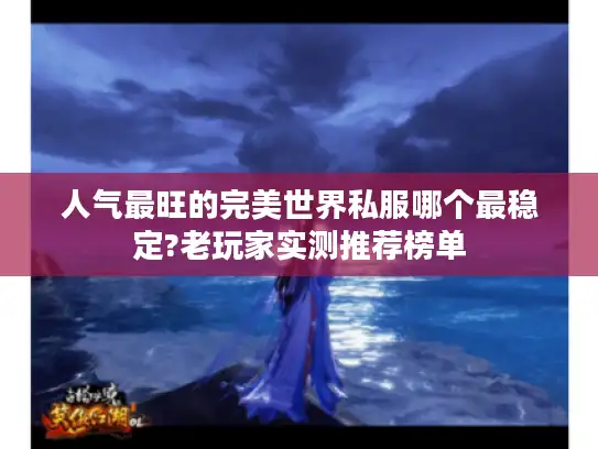 人气最旺的完美世界私服哪个最稳定?老玩家实测推荐榜单