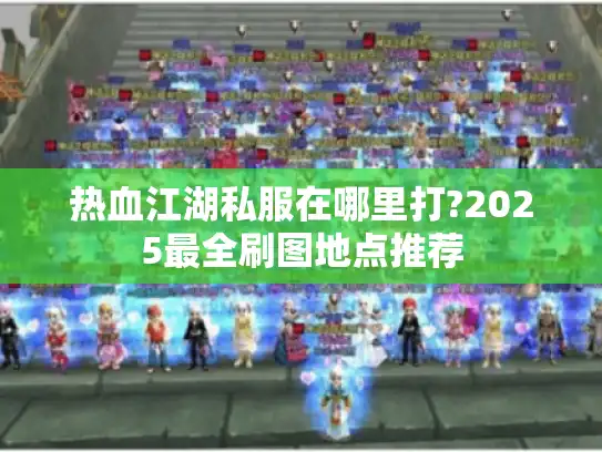 热血江湖私服在哪里打?2025最全刷图地点推荐