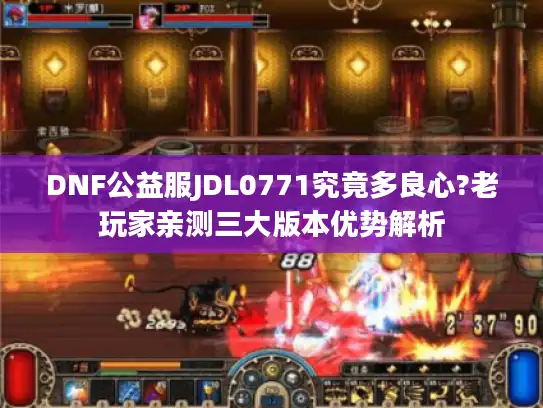 DNF公益服JDL0771究竟多良心?老玩家亲测三大版本优势解析