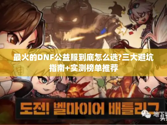最火的DNF公益服到底怎么选?三大避坑指南+实测榜单推荐