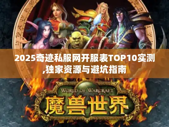 2025奇迹私服网开服表TOP10实测,独家资源与避坑指南 2025奇迹私服网开服表TOP10实测,独家资源与避坑指南