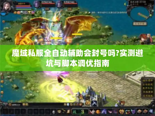 魔域私服全自动辅助会封号吗?实测避坑与脚本调优指南 魔域私服全自动辅助会封号吗?实测避坑与脚本调优指南