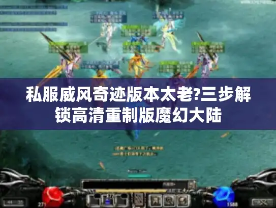 私服威风奇迹版本太老?三步解锁高清重制版魔幻大陆