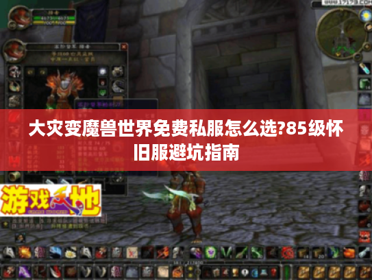 大灾变魔兽世界免费私服怎么选?85级怀旧服避坑指南