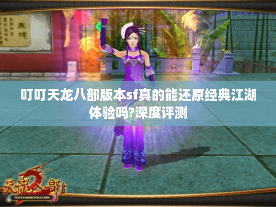 叮叮天龙八部版本sf真的能还原经典江湖体验吗?深度评测