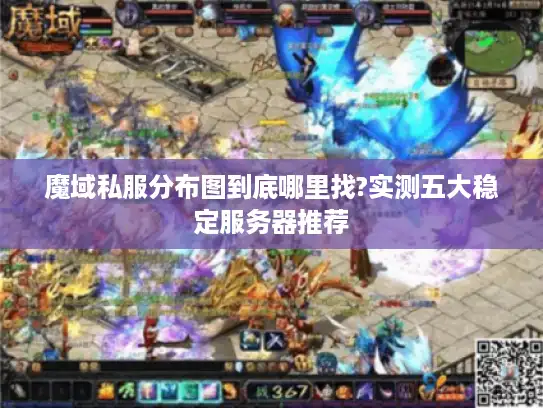 魔域私服分布图到底哪里找?实测五大稳定服务器推荐 魔域私服分布图到底哪里找?实测五大稳定服务器推荐