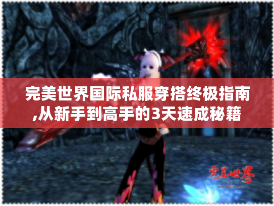 完美世界国际私服穿搭终极指南,从新手到高手的3天速成秘籍 完美世界国际私服穿搭终极指南,从新手到高手的3天速成秘籍