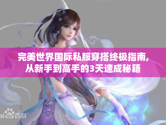 完美世界国际私服穿搭终极指南,从新手到高手的3天速成秘籍 完美世界国际私服穿搭终极指南,从新手到高手的3天速成秘籍