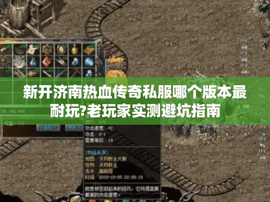 新开济南热血传奇私服哪个版本最耐玩?老玩家实测避坑指南