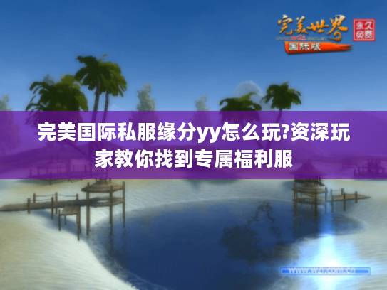 完美国际私服缘分yy怎么玩?资深玩家教你找到专属福利服