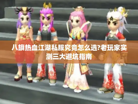 八旗热血江湖私服究竟怎么选?老玩家实测三大避坑指南