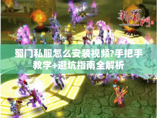 蜀门私服怎么安装视频?手把手教学+避坑指南全解析