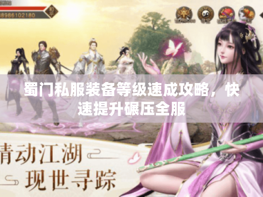 蜀门私服装备等级速成攻略,快速提升碾压全服 蜀门私服装备等级速成攻略,快速提升碾压全服