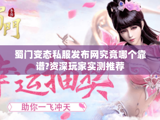 蜀门变态私服发布网究竟哪个靠谱?资深玩家实测推荐