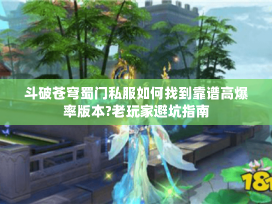 斗破苍穹蜀门私服如何找到靠谱高爆率版本?老玩家避坑指南