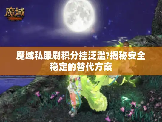 魔域私服刷积分挂泛滥?揭秘安全稳定的替代方案
