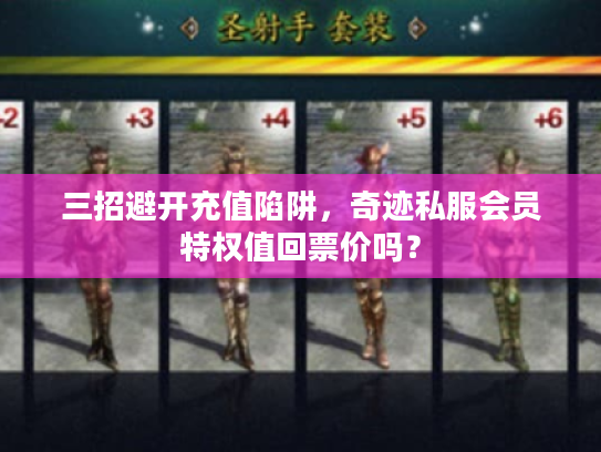 三招避开充值陷阱,奇迹私服会员特权值回票价吗? 三招避开充值陷阱,奇迹私服会员特权值回票价吗?