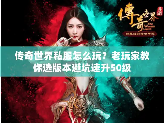 传奇世界私服怎么玩?老玩家教你选版本避坑速升50级 传奇世界私服怎么玩?老玩家教你选版本避坑速升50级