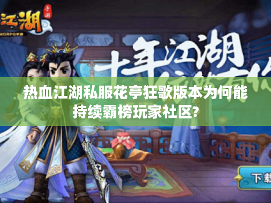 热血江湖私服花亭狂歌版本为何能持续霸榜玩家社区?