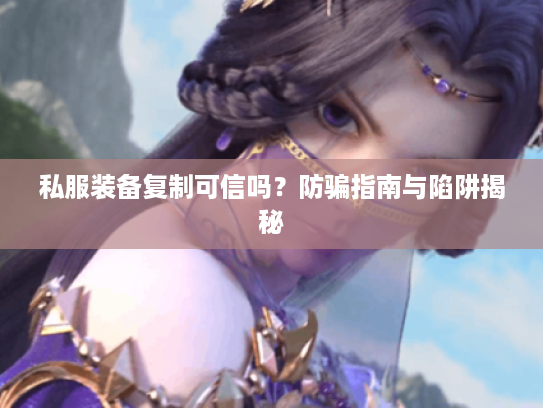 私服装备复制可信吗？防骗指南与陷阱揭秘
