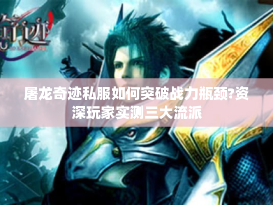 屠龙奇迹私服如何突破战力瓶颈?资深玩家实测三大流派