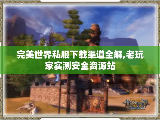 完美世界私服下载渠道全解,老玩家实测安全资源站 完美世界私服下载渠道全解,老玩家实测安全资源站