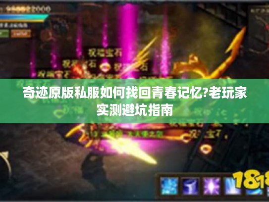 奇迹原版私服如何找回青春记忆?老玩家实测避坑指南
