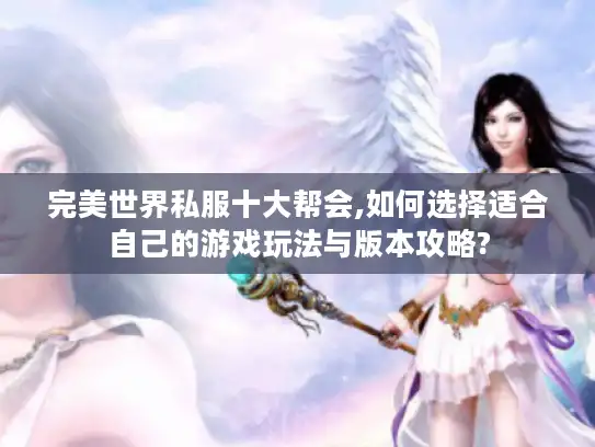 完美世界私服十大帮会,如何选择适合自己的游戏玩法与版本攻略? 完美世界私服十大帮会,如何选择适合自己的游戏玩法与版本攻略?