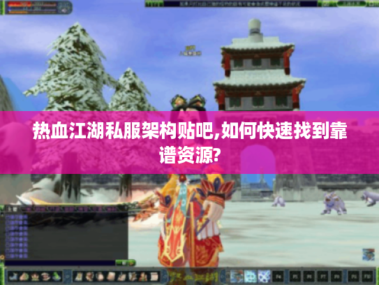 热血江湖私服架构贴吧,如何快速找到靠谱资源?