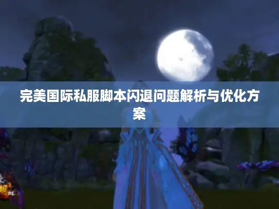 完美国际私服脚本闪退问题解析与优化方案